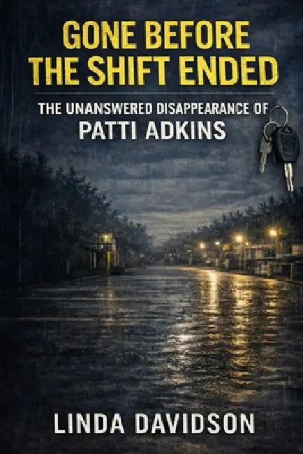 Gone Before the Shift Ended: The Unanswered Disappearance of Patti Adkins by Linda Davidson