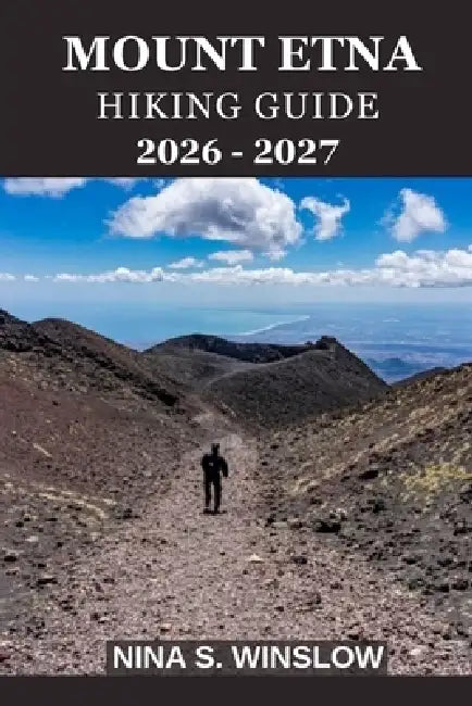 Mount Etna Hiking Guide 2026 - 2027: A Complete Trail Companion for Exploring Europe's Most Active Volcano on Foot by Nina S. Winslow