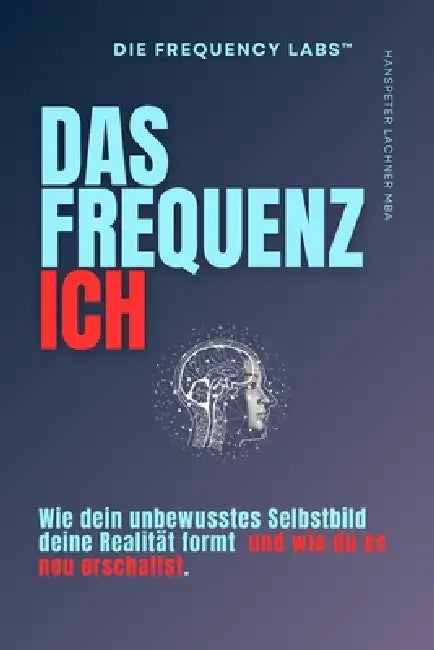 Das Frequenz Ich: Wie dein unbewusstes Selbstbild deine Realität formt - und wie du es neu erschaffst. by Hanspeter Lachner