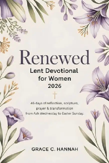 Renewed Lent Devotional for Women 2026: 46 Days of Reflection, Scripture, Prayer & Transformation From Ash Wednesday to Easter Sunday by Grace C. Hannah