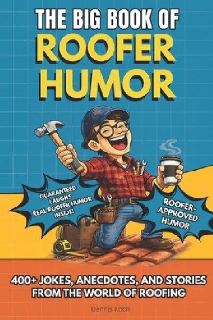 The Big Book of Roofer Humor: A Hilarious Humor Book Gift for Roofers, Roofing Contractors, and Construction Workers Who Know Life on the Roof with 40 by Dennis Koch