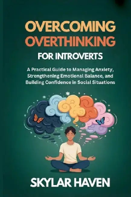 Overcoming Overthinking for Introverts: A Practical Guide to Managing Anxiety, Strengthening Emotional Balance, and Building Confidence in Social Situ by Skylar Haven