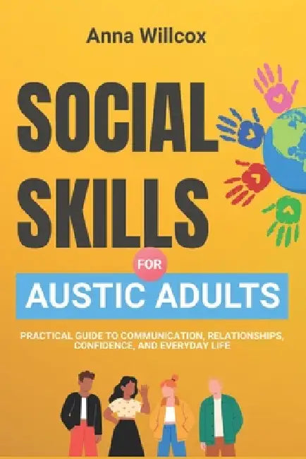 Social Skills for Autistic Adults: Practical Guide to Communication, Relationships, Confidence, and Everyday Life by Anna Willcox