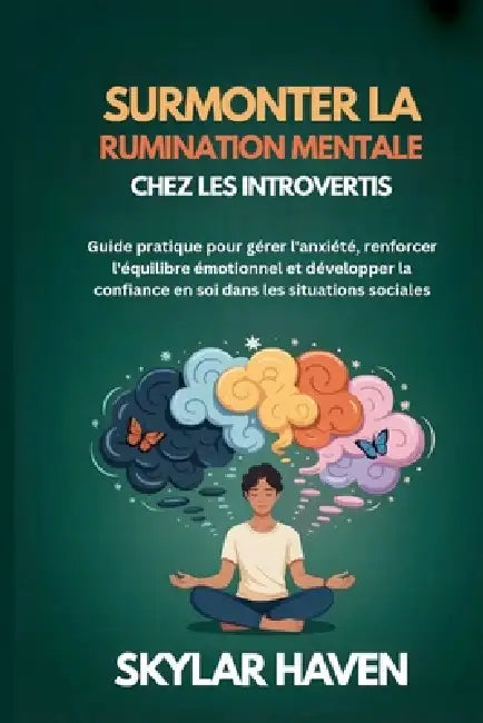 Surmonter la rumination mentale chez les introvertis: Guide pratique pour gérer l'anxiété, renforcer l'équilibre émotionnel et développer la confiance by Skylar Haven
