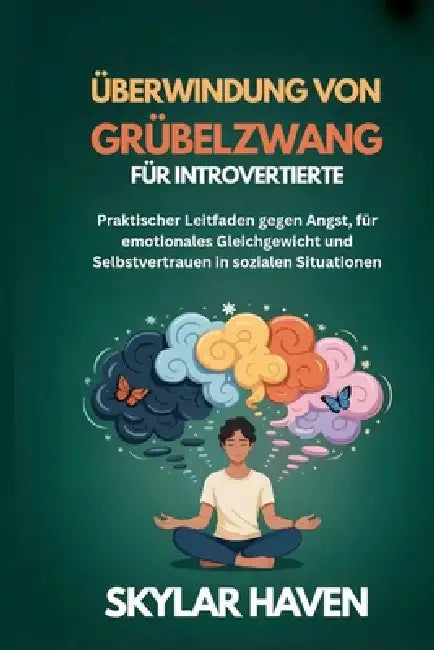 Überwindung von Grübelzwang für Introvertierte: Praktischer Leitfaden gegen Angst, für emotionales Gleichgewicht und Selbstvertrauen in sozialen Situa by Skylar Haven