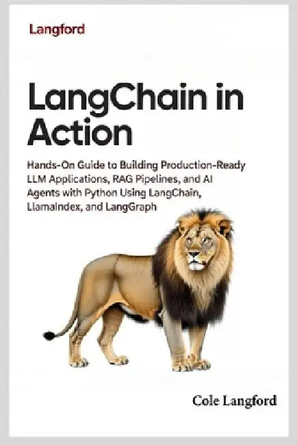 LangChain in Action: Hands-On Guide to Building Production-Ready LLM Applications, RAG Pipelines, and AI Agents with Python Using LangChain, LlamaInde by Cole Langford