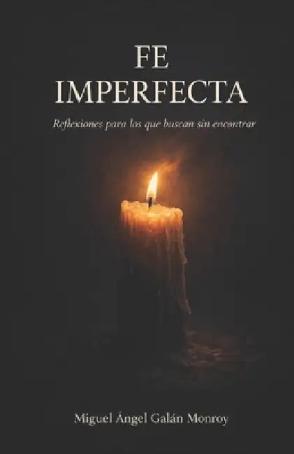 Fe Imperfecta: Reflexiones para los que buscan sin encontrar by Miguel Ángel Galán Monroy
