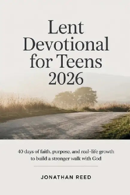 Lent Devotional for Teens 2026: 40 Days of Faith, Purpose, and Real-Life Growth to Build a Stronger Walk with God by Jonathan Reed