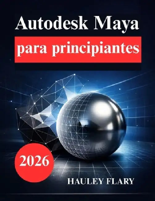 Autodesk Maya para principiantes: Aprende modelado y animación 3D de forma sencilla by Hauley Flary