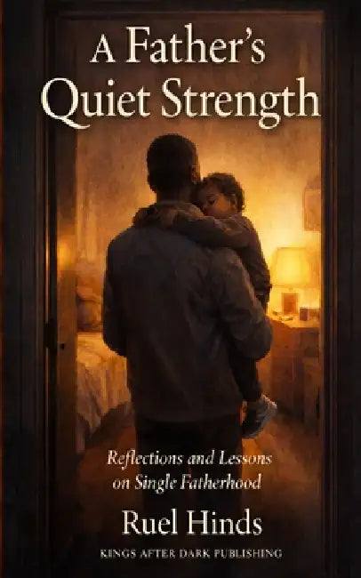 A Father's Quiet Strength: How Presence, Pain, and Perseverance Shape the Man Your Children Remember by Ruel Hinds