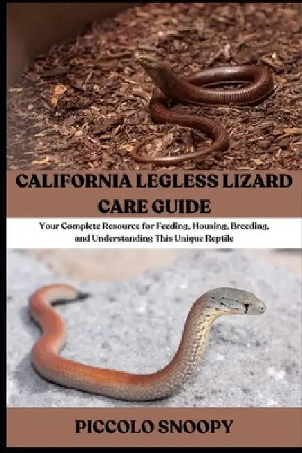 California Legless Lizard Care Guide: Your Complete Resource for Feeding, Housing, Breeding, and Understanding This Unique Reptile by Piccolo Snoopy