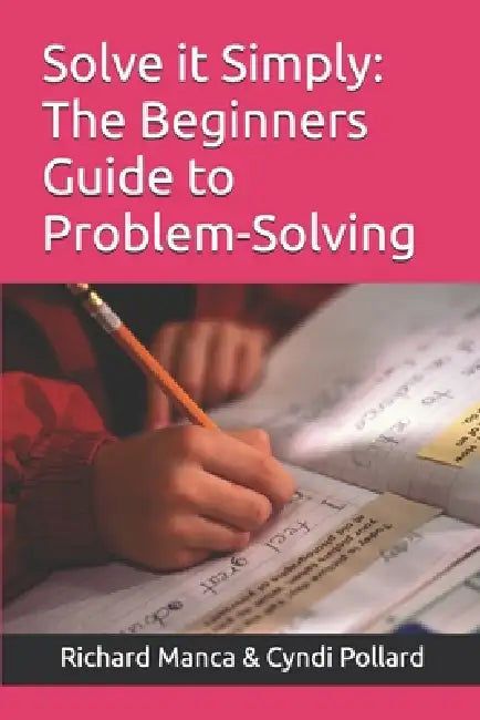 Solve it Simply: The Beginners Guide To Problem-Solving by Cyndi Pollard, Richard D. Manca