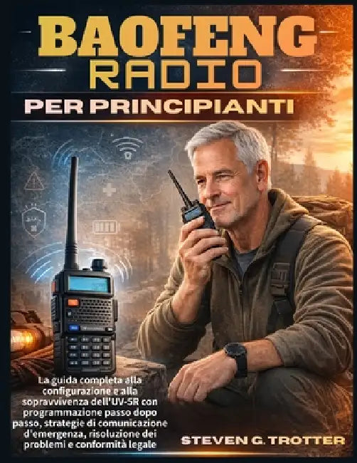 Baofeng Radio per principianti: La guida completa alla configurazione e alla sopravvivenza dell'UV-5R con programmazione passo dopo passo, strategie d by Steven G. Trotter