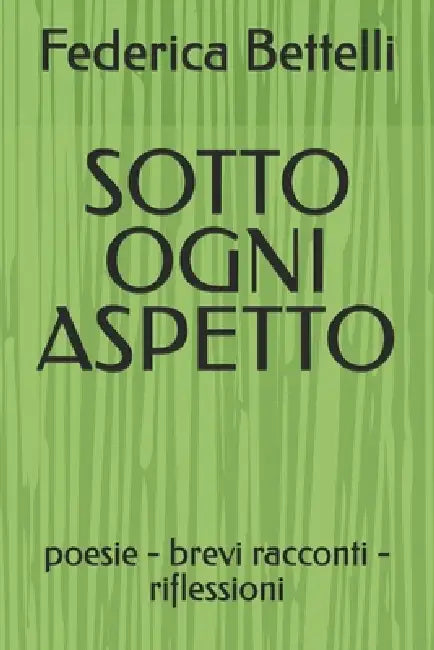 Sotto Ogni Aspetto: poesie - brevi racconti - riflessioni by Federica Bettelli
