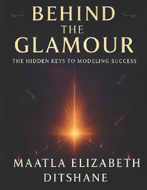 Behind the Glamour: The Hidden Keys To Modeling Success by Maatla Elizabeth Ditshane