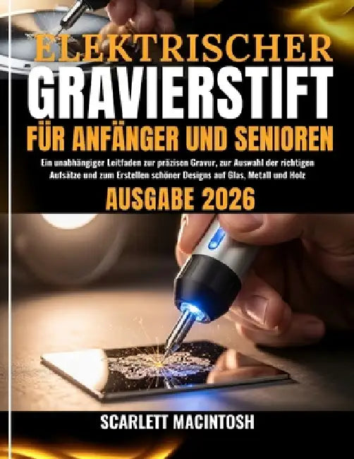 Elektrischer Gravierstift Für Anfänger Und Senioren: Ein unabhängiger Leitfaden zur präzisen Gravur, zur Auswahl der richtigen Aufsätze und zum Erstel by Sabrina Ziegler, Scarlett Macintosh