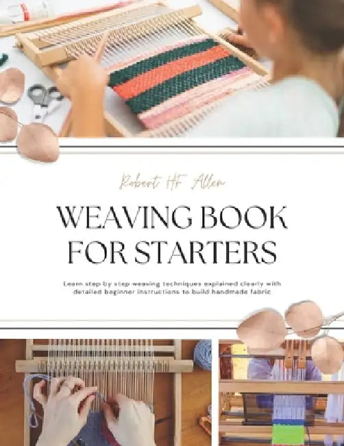 Weaving Book for Starters: Learn step by step weaving techniques explained clearly with detailed beginner instructions to build handmade fabric by Robert Hf Allen