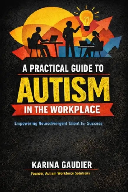A Practical Guide to Autism in the Workplace by Karina Gaudier