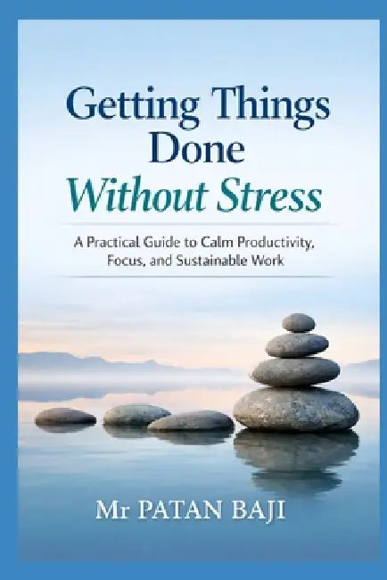 Getting Things Done Without Stress: A Practical Guide to Calm Productivity, Focus, and Sustainable Work by Patan Baji