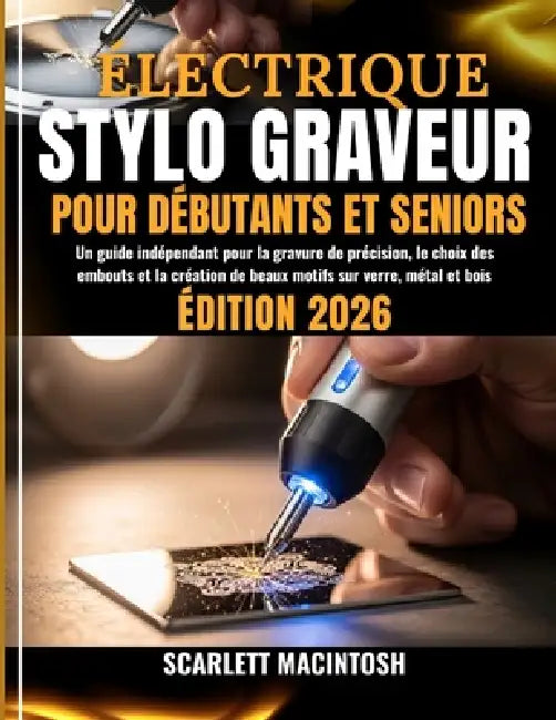 Électrique Stylo Graveur Pour Débutants Et Seniors: Un guide indépendant pour la gravure de précision, le choix des embouts et la création de beaux mo by Alaine Bouchard, Scarlett Macintosh