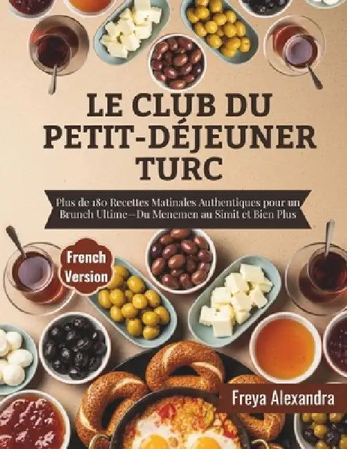 Le Club du Petit-Déjeuner Turc: Plus de 180 Recettes Matinales Authentiques pour un Brunch Ultime-Du Menemen au Simit et Bien Plus by Freya Alexandra