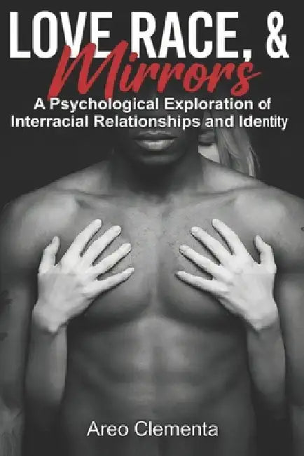 Love, Race & Mirrors: A Psychological Exploration of Interracial Relationships and Identity by Areo Clementa