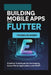 Building Mobile Apps with Flutter: Practical Techniques for Developing Cross-Platform Applications with Dart by Franklin Sheep