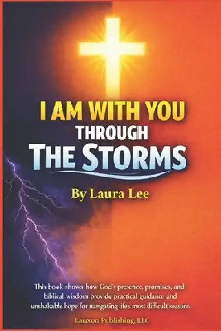 I Am With You Through The Storms: This book shows how God's presence, promises, and biblical wisdom provide practical guidance and unshakable hope for by Laura Lee