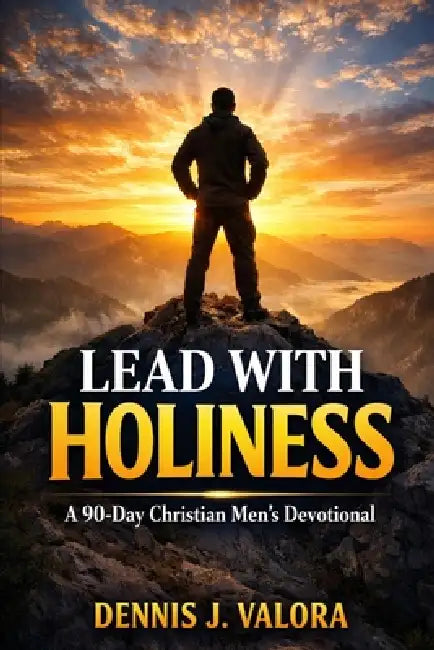 Lead with Holiness: A 90-Day Christian Men's Devotional for Spiritual Discipline, Character, and Christ-Centered Leadership by Dennis J. Valora
