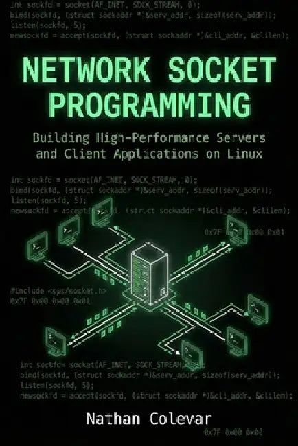 Network Socket Programming: Building High-Performance Servers and Client Applications on Linux by Nathan Colevar