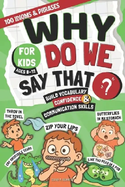 Why Do We Say That?: 100 Idioms & Phrases Explained for Kids (Ages 8-12) to Build Vocabulary, Confidence, and Communication Skills in a Fun Way by Olivia M. Bennett