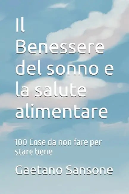 Il Benessere del sonno e la salute alimentare: 100 Cose da non fare per stare bene by Gaetano Sansone
