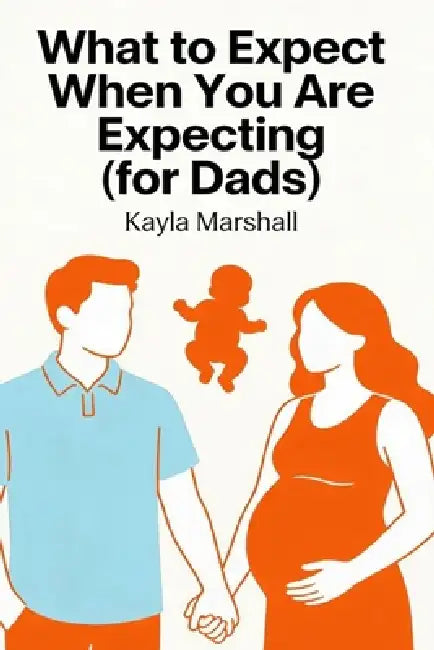 What to Expect When You Are Expecting (for Dads) by Kayla Marshall