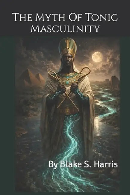 The Myth Of Tonic Masculinity by Blake S. Harris, Jade Qing, Terriana Kirby