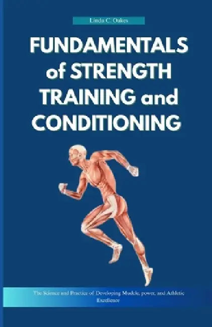 Fundamentals of Strength Training and Conditioning: The Science and Practice of Developing Muscle, Power, and Athletic Excellence by Linda C. Oakes