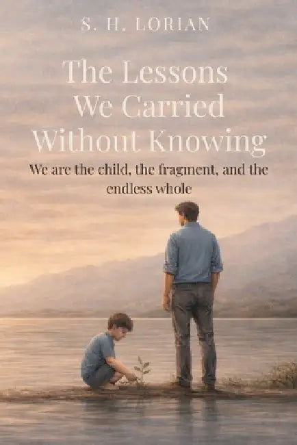 The Lessons We Carried Without Knowing by S. H. Lorian, Louis Perentos, S. H. Lorian