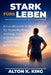 Stark fürs Leben: Ein praktischer 6-Wochen-Plan für Muskelaufbau, mentale Fitness und ein aktives Leben in jedem Alter by Alton K. King