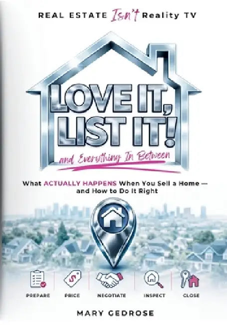 Love It, List It and Everything In Between: Real Estate Isn't Reality TV: What Actually Happens When You Sell a Home - and How to Do It Right by Mary Gedrose