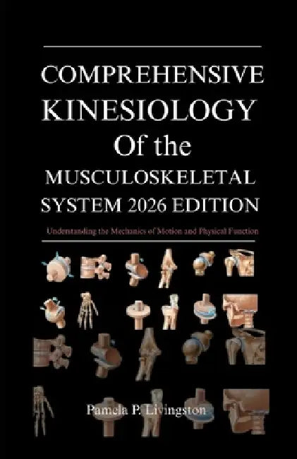Comprehensive Kinesiology of the Musculoskeletal System 2026 Edition: Understanding the Mechanics of Motion and Physical Function by Pamela P. Livingston