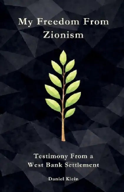 My Freedom From Zionism: Testimony From a West Bank Settlement by Daniel Klein