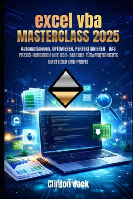 Excel VBA Masterclass 2025: Automatisieren, OPTIMIEREN, PERFEKTIONIEREN - DAS PRAXIS-HANDBUCH MIT 650+ MAKROS FÜRaMBITIONIERTE EINSTEIGER UND PROFIS by Clinton Jack