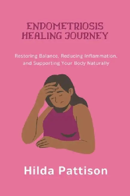 Endometriosis Healing Journey: Restoring Balance, Reducing Inflammation, and Supporting Your Body Naturally by Hilda Pattison