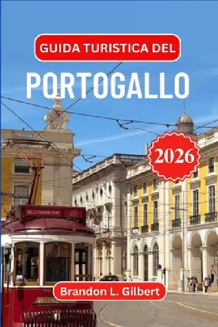 Guida turistica del Portogallo 2026: Esplora Lisbona, Porto, le spiagge dell'Algarve, i castelli medievali, la valle del Douro, le fughe sulle isole, by Brandon L. Gilbert