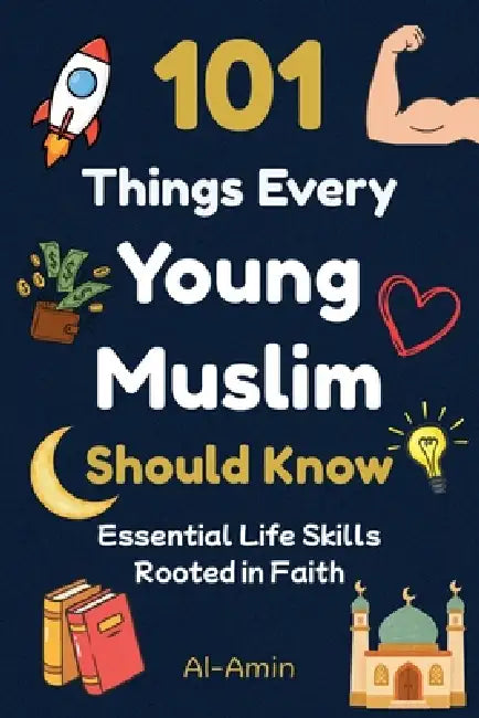 101 Things Every Young Muslim Should Know: Master Faith, Confidence, Strong Character, Emotional Strength, Real Friendships, Self-Discipline, Islamic by Al-Amin
