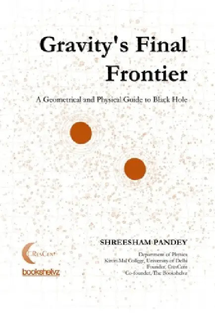 Gravity's Final Frontier: A Geometrical and Physical Guide to Black Hole by Shreesham Pandey