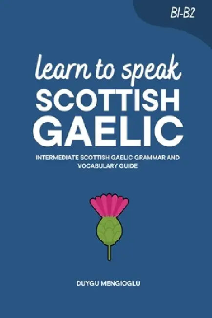 Learn to Speak Scottish Gaelic: Intermediate Scottish Gaelic Grammar and Vocabulary Guide by Duygu Mengioglu