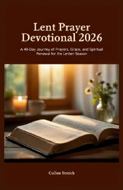 Lent prayer devotional 2026: A 40 day journey of prayers, grace, and spiritual renewal for the Lenten season by Cullen Streich