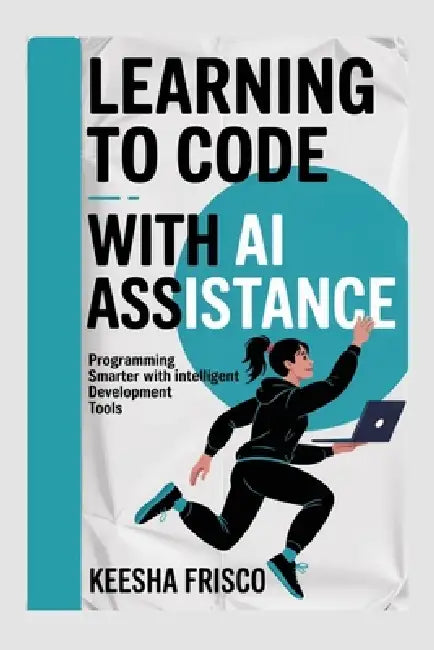 Learning to Code with AI Assistance: Programming Smarter with Intelligent Development Tools by Keesha Frisco