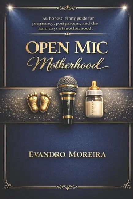 Open MIC Motherhood: Real talk. Real laughs. Real support. An honest, funny guide for pregnancy, postpartum, and the hard days of motherhood. by Evandro Moreira