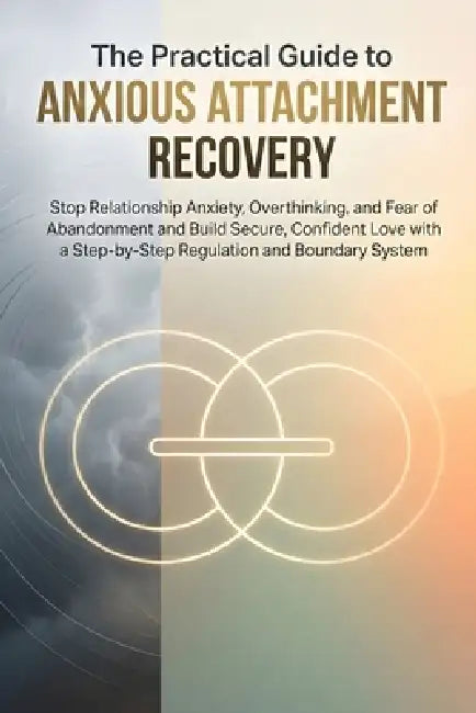 The Practical Guide to Anxious Attachment Recovery: Stop Relationship Anxiety, Overthinking and Fear of Abandonment and Build Secure, Confident Love w by Daniel Harper